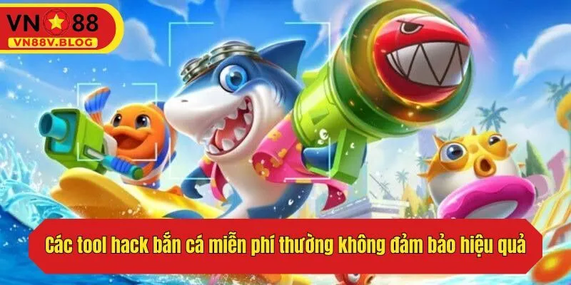 Các tool hack bắn cá miễn phí thường không đảm bảo hiệu quả