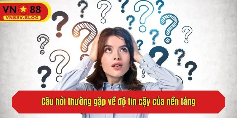Câu hỏi thường gặp về độ tin cậy của nền tảng