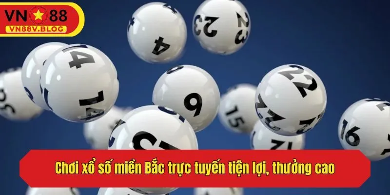 Chơi xổ số miền Bắc trực tuyến tiện lợi, thưởng cao