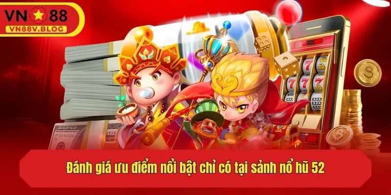 Đánh giá ưu điểm nổi bật chỉ có tại sảnh nổ hũ 52